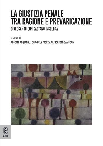 La giustizia penale tra ragione e prevaricazione. Dialogando con Gaetano Insolera - Gaetano Insolera - Libro Aracne (Genzano di Roma) 2021 | libraccio.click