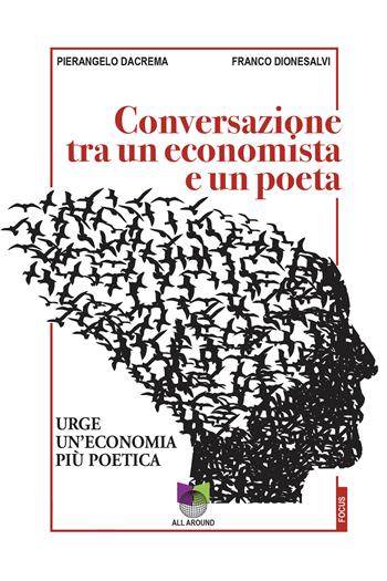 Conversazioni tra un economista e un poeta. Urge un'economia più poetica - Pierangelo Dacrema, Franco Dionesalvi - Libro All Around 2023, Focus | libraccio.click