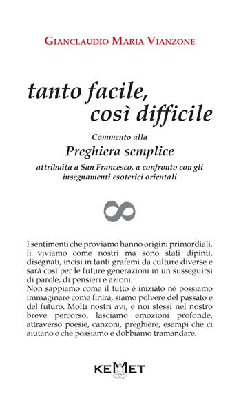 Tanto facile, così difficile. Commento alla preghiera semplice attribuita a san Francesco, a confronto con gli insegnamenti esoterici orientali - Gianclaudio Maria Vianzone - Libro Kemet 2022 | libraccio.click