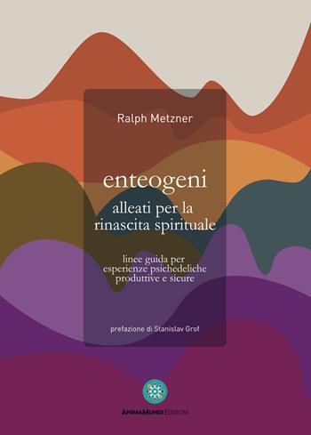 Enteogeni alleati per la rinascita spirituale. Linee guida per esperienze psichedeliche produttive e sicure - Ralph Metzner - Libro AnimaMundi edizioni 2021 | libraccio.click