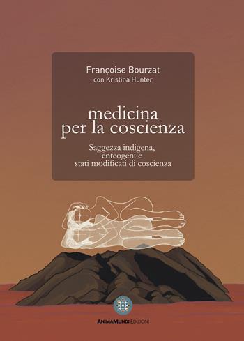 Medicina per la coscienza. Saggezza indigena, enteogeni e stati modificati di coscienza - Françoise Bourzat, Kristina Hunter - Libro AnimaMundi edizioni 2022, Enteogeni | libraccio.click