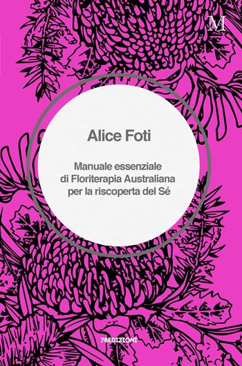 Manuale essenziale di floriterapia australiana per la riscoperta del sé - Alice Foti - Libro 78Edizioni 2020 | libraccio.click