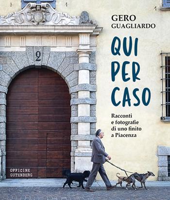 Qui per caso. Racconti e fotografie di uno finito a Piacenza - Gero Guagliardo - Libro Officine Gutenberg 2022 | libraccio.click
