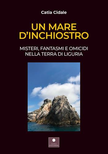 Un mare d'inchiostro. Misteri, fantasmi e omicidi nella terra di Liguria - Catia Cidale - Libro Casa Editrice il Filo di Arianna 2021, Percorsi letterari | libraccio.click