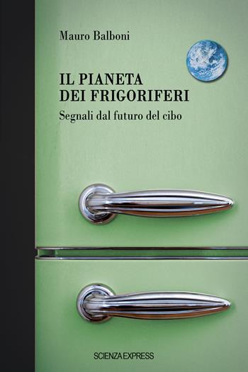 Il pianeta dei frigoriferi. Segnali dal futuro del cibo - Mauro Balboni - Libro Scienza Express 2022, Presa diretta | libraccio.click