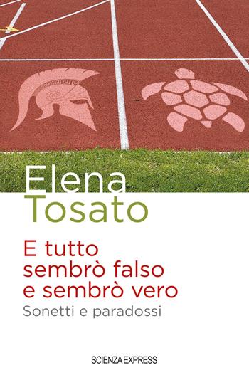 E tutto sembrò falso e sembrò vero. Sonetti e paradossi - Elena Tosato - Libro Scienza Express 2022, Narrazioni | libraccio.click