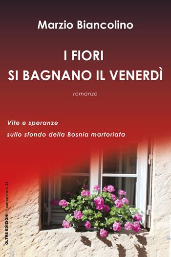I fiori si bagnano il venerdì - Marzio Biancolino - Libro Oltre Edizioni 2023, Narrazioni | libraccio.click