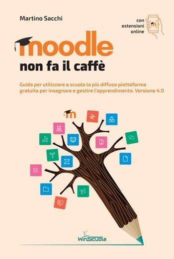 Moodle non fa il caffè. Guida per utilizzare a scuola la più diffusa piattaforma gratuita per insegnare e gestire l’apprendimento. Versione 4.0. per accesso online - Martino Sacchi - Libro WinScuola 2022, DIR | libraccio.click