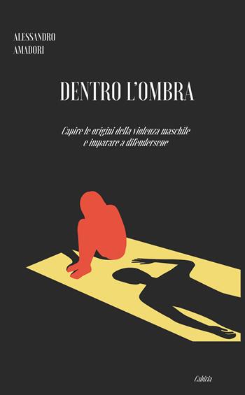 Dentro l'ombra. Capire le origini della violenza maschile e imparare a difendersene - Alessandro Amadori - Libro Licosia 2024, Cabiria | libraccio.click