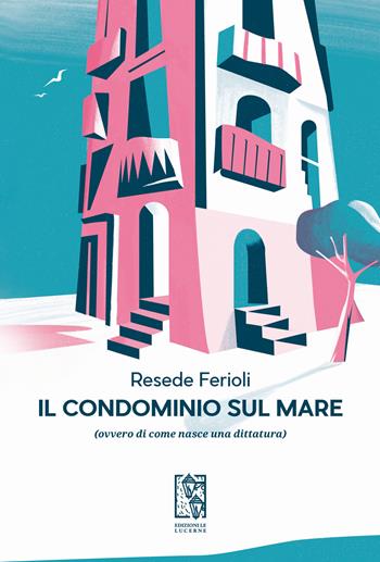 Il condominio sul mare (ovvero di come nasce una dittatura) - Resede Ferioli - Libro Edizioni Le Lucerne 2022, Barlumi | libraccio.click