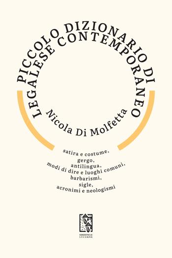 Piccolo dizionario di legalese contemporaneo. Satira e costume, gergo, antilingua, modi di dire e luoghi comuni, barbarismi, sigle, acronimi e neologismi - Nicola Di Molfetta - Libro Edizioni Le Lucerne 2023, Barlumi | libraccio.click