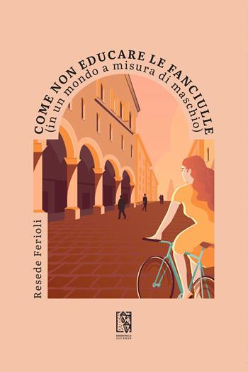 Come non educare le fanciulle (in un mondo a misura di maschio) - Resede Ferioli - Libro Edizioni Le Lucerne 2024, Barlumi | libraccio.click