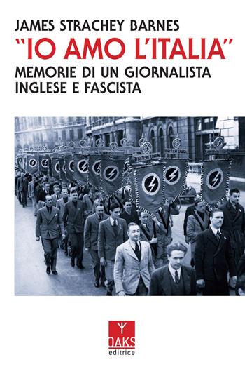 «Io amo l'Italia». Memorie di un giornalista inglese e fascista - James Strachey Barnes - Libro Oaks Editrice 2022, Vite convergenti | libraccio.click