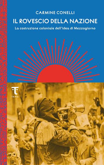 Il rovescio della nazione. La costruzione coloniale dell'idea di Mezzogiorno - Carmine Conelli - Libro Tamu 2022 | libraccio.click