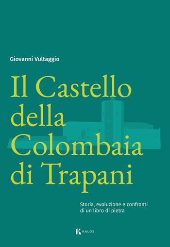 Il Castello della Colombaia di Trapani. Storia, evoluzione e confronti di un libro di pietra - Giovanni Vultaggio - Libro Kalós 2024, Radici | libraccio.click