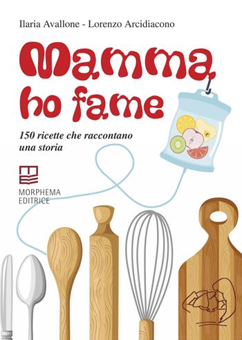 Mamma ho fame. 150 ricette che raccontano una storia - Ilaria Avallone, Lorenzo Arcidiacono - Libro Morphema Editrice 2023, Cucina | libraccio.click