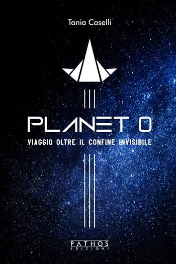 Planet 0. Viaggio oltre il confine invisibile - Tania Caselli - Libro Pathos Edizioni 2022 | libraccio.click