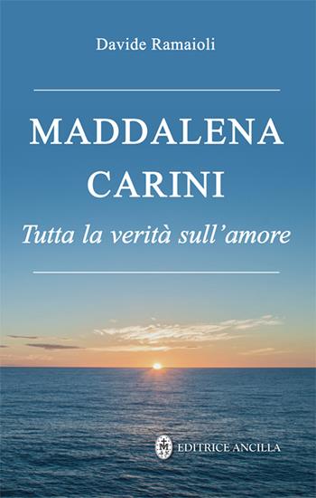 Maddalena Carini. Tutta la verità sull'amore  - Libro Editrice Ancilla 2024, Santi e beati | libraccio.click