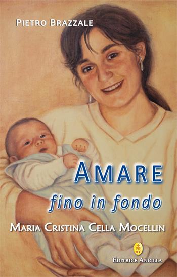 Amare fino in fondo. Maria Cristina Cella Mocellin - Pietro Brazzale - Libro Editrice Ancilla 2024, Santi e beati | libraccio.click