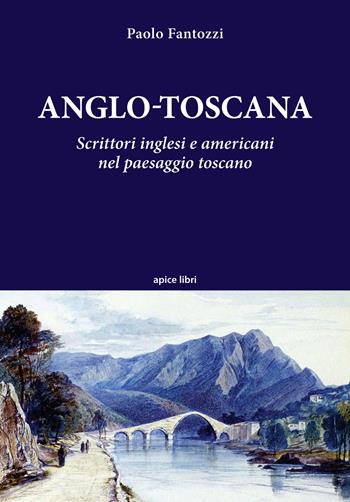 Anglo-toscana. Scrittori inglesi e americani nel paesaggio toscano - Paolo Fantozzi - Libro Apice Libri 2022, Tuscania | libraccio.click