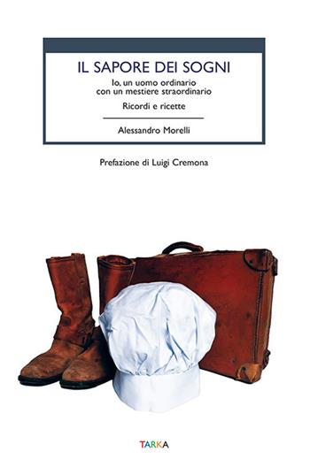 Il sapore dei sogni. Io, un uomo ordinario con un mestiere straordinario. Ricordi e ricette - Alessandro Morelli - Libro Tarka 2021, Cibo e cucina | libraccio.click