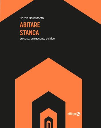 Abitare stanca. La casa: un racconto politico - Sarah Gainsforth - Libro effequ 2022, Saggi pop | libraccio.click