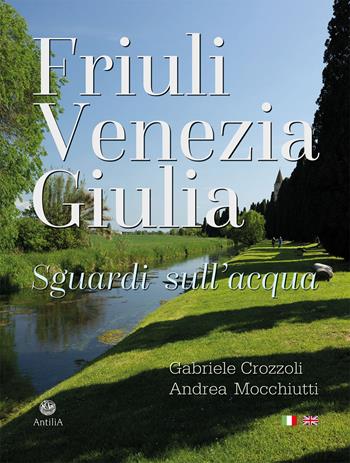 Friuli Venezia Giulia. Sguardi sull'acqua/Glimpses of its waters. Ediz. multilingue - Gabriele Crozzoli, Andrea Mocchiutti - Libro Antilia 2025 | libraccio.click