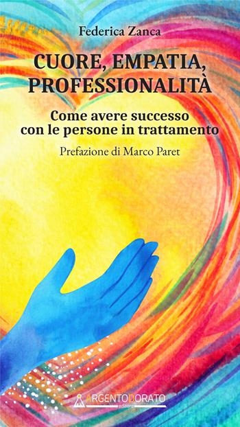 Cuore, empatia, professionalità. Come avere successo con le persone in trattamento - Federica Zanca - Libro Argentodorato Editore 2022 | libraccio.click