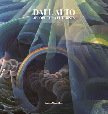 Dall'alto. Aeropittura futurista. Ediz. a colori - Massimo Duranti, Andrea Baffoni, Vittorio Sgarbi - Libro Franco Maria Ricci 2022 | libraccio.click