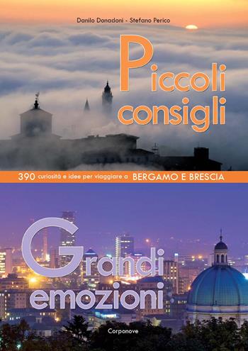 Piccoli consigli grandi emozioni. 390 curiosità e idee per viaggiare a Bergamo e Brescia - Danilo Donadoni, Stefano Perico - Libro Corponove 2022 | libraccio.click
