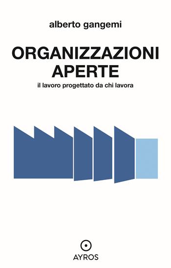 Organizzazioni aperte. Il lavoro progettato da chi lavora - Alberto Gangemi - Libro Ayros 2023 | libraccio.click