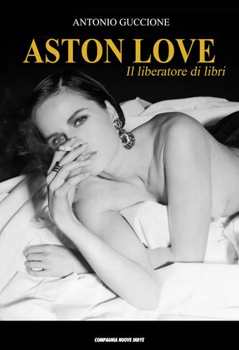 Aston Love. Il liberatore di libri - Antonio Guccione - Libro Compagnia Nuove Indye 2023 | libraccio.click