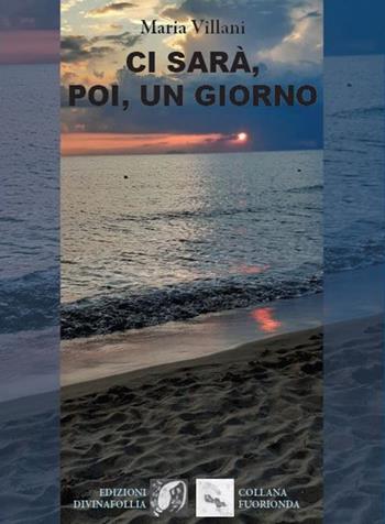 Ci sarà, poi, un giorno - Maria Villani - Libro Edizioni DivinaFollia 2022, Fuorionda | libraccio.click