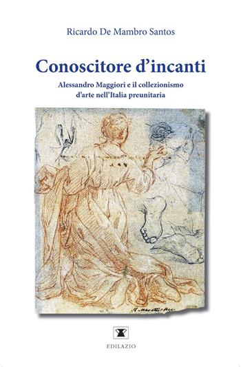 Conoscitore d’incanti. Alessandro Maggiori e il collezionismo d’arte nell’Italia preunitaria. Nuova ediz. - Ricardo De Mambro Santos - Libro Edilazio 2025 | libraccio.click
