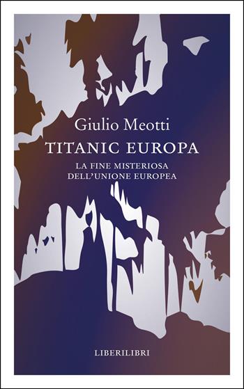 Titanic Europa. La fine misteriosa dell'Unione Europea - Giulio Meotti - Libro Liberilibri 2026, Altrove | libraccio.click