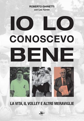 Io lo conoscevo bene. La vita, il volley e altre meraviglie - Roberto Ghiretti, Leo Turrini - Libro Kriss 2023 | libraccio.click