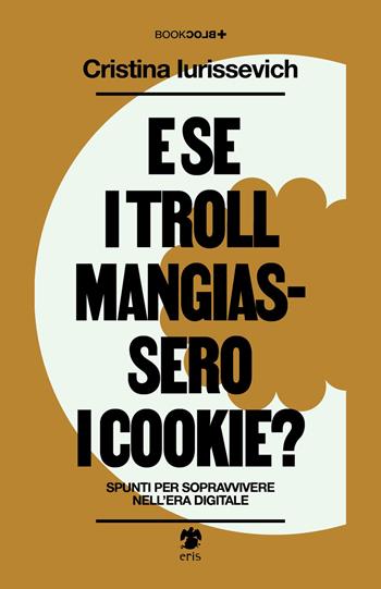 E se i troll mangiassero i cookie? Spunti per sopravvivere nell'era digitale - Cristina Iurissevich - Libro Eris 2024, BookBlock | libraccio.click