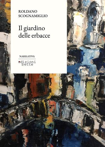 Il giardino delle erbacce - Roldano Scognamiglio - Libro Edizioni Bette 2024 | libraccio.click