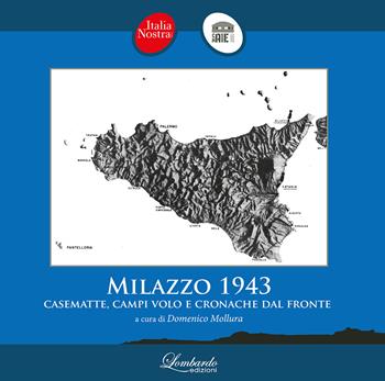 Milazzo 1943. Casematte, campi volo e cronache dal fronte - Italia Nostra Milazzo - Libro Lombardo Edizioni 2023 | libraccio.click