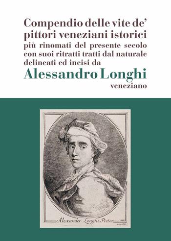 Alessandro Longhi: compendio delle vite de' pittori veneziani. «Compendio delle vite de' pittori veneziani istorici più rinomati del presente secolo con suoi ritratti dal naturale delineati e incisi da Alessandro Longhi veneziano»  - Libro Scripta 2022, Studi e ricerche | libraccio.click