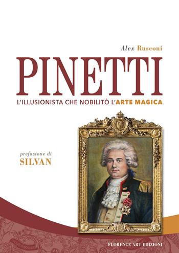 Pinetti. L'illusionista che nobilitò l'arte magica - Alex Rusconi - Libro Florence Art Edizioni 2022, Edizioni per lo spettacolo | libraccio.click