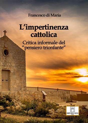 L'impertinenza cattolica. Critica informale del «pensiero trionfante» - Francesco Di Maria - Libro Libri dell'Arco 2022, LdA Varia | libraccio.click