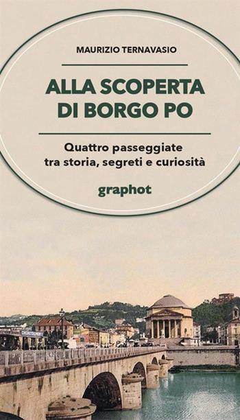 Alla scoperta di Borgo Po. Quattro passeggiate tra storia, segreti e curiosità - Maurizio Ternavasio - Libro Graphot 2022 | libraccio.click