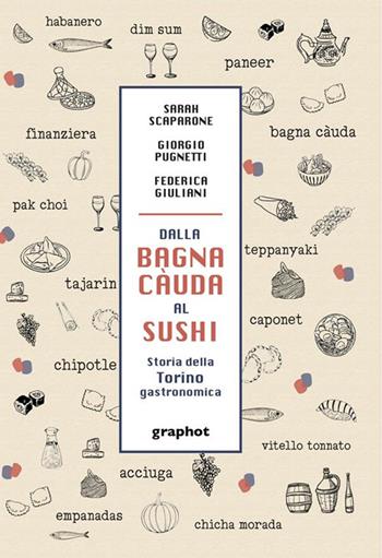 Dalla bagna càuda al sushi. Storia della Torino gastronomica - Sarah Scaparone, Giorgio Pugnetti, Federica Giuliani - Libro Graphot 2023, Piemonte | libraccio.click