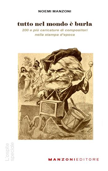 Tutto nel mondo è burla. 200 e più caricature di compositori nella stampa dell'epoca - Noemi Manzoni - Libro Manzoni Editore 2022, L' ospite speciale | libraccio.click