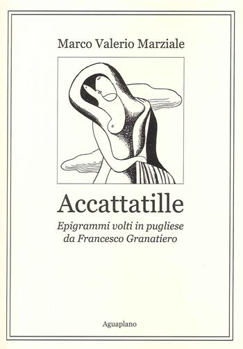 Accattatille. Epigrammi volti in pugliese - Marco Valerio Marziale, Francesco Granatiero - Libro Aguaplano 2023 | libraccio.click