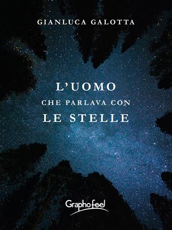 L'uomo che parlava con le stelle - Gianluca Galotta - Libro Graphofeel 2022, Intuizioni | libraccio.click