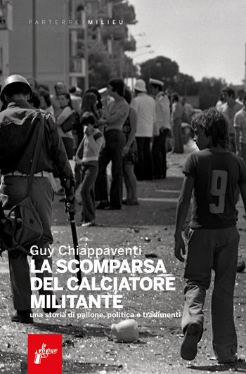 La scomparsa del calciatore militante. Una storia di pallone, politica e tradimenti - Guy Chiappaventi - Libro Milieu 2022, Parterre | libraccio.click