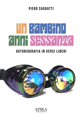 Un bambino anni Sessanta. Autobiografia in versi liberi - Piero Saguatti - Libro Epika 2022 | libraccio.click