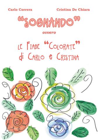 «Sognando». Ovvero le fiabe colorate di Carlo e Cristina - Carlo Correra, Cristina De Chiara - Libro La valle del tempo 2022 | libraccio.click